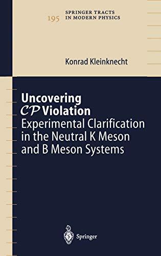 Uncovering CP Violation: Experimental Clarification in the Neutral K Meson and B Meson Systems (Springer Tracts in Modern Physics, 195, Band 195)