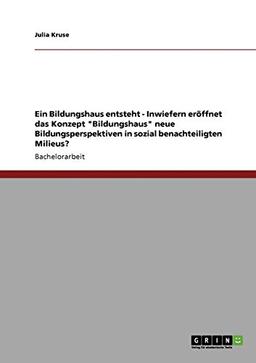 Ein Bildungshaus entsteht - Inwiefern eröffnet das Konzept "Bildungshaus" neue Bildungsperspektiven in sozial benachteiligten Milieus?