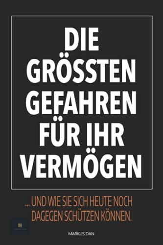 Die grössten Gefahren für Ihr Vermögen: ... und wie Sie sich heute noch dagegen schützen können.