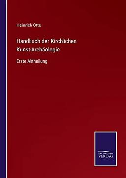 Handbuch der Kirchlichen Kunst-Archäologie: Erste Abtheilung