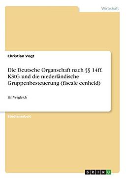 Die Deutsche Organschaft nach §§ 14ff. KStG und die niederländische Gruppenbesteuerung (fiscale eenheid): Ein Vergleich