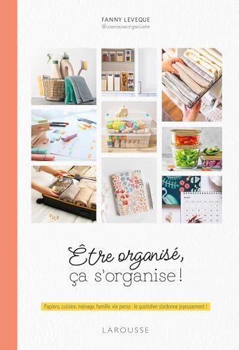 Etre organisé, ça s'organise ! : papiers, cuisine, ménage, famille, vie perso : le quotidien s'ordonne joyeusement !