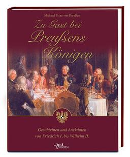 Zu Gast bei Preußens Königen: Geschichten und Anekdoten von Friedrich I. bis Wilhelm II