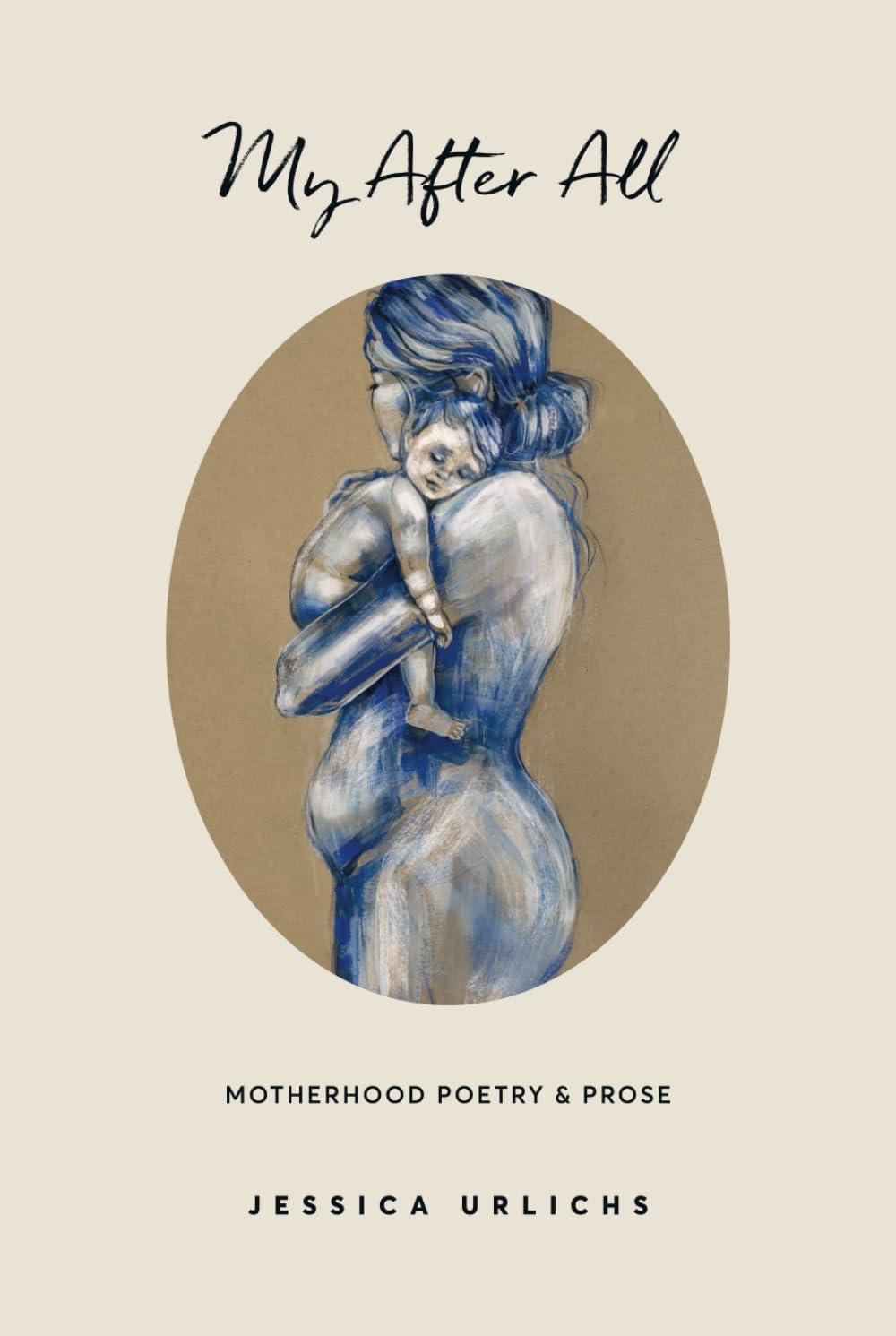 My After All: Poetry & Prose for Mothers (Jessica Urlichs: Early Motherhood Poetry & Prose Collection, Band 3)