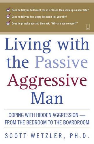 Living With the Passive-Aggressive Man: Coping with Personality Syndrome of Hidden Aggression: from the Bedroom to the Boardroom