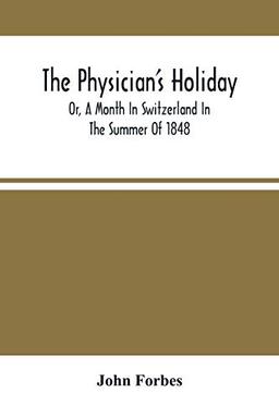 The Physician'S Holiday: Or, A Month In Switzerland In The Summer Of 1848