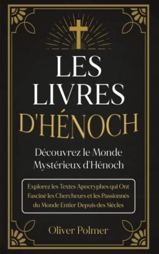 Les Livres d'Hénoch: Découvrez le Monde Mystérieux d'Hénoch. Explorez les Textes Apocryphes qui Ont Fasciné les Chercheurs et les Passionnés du Monde Entier Depuis des Siècles