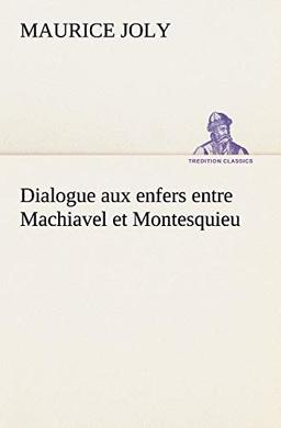 Dialogue aux enfers entre Machiavel et Montesquieu (TREDITION CLASSICS)