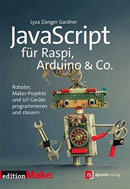 JavaScript für Raspi, Arduino & Co.: Roboter, Maker-Projekte und IoT-Geräte programmieren und steuern (Edition Make)