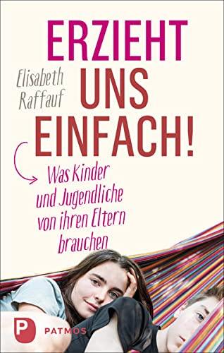 Erzieht uns einfach!: Was Kinder und Jugendliche von ihren Eltern brauchen