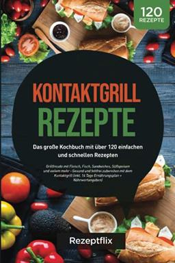 Kontaktgrill Rezepte: Das große Kochbuch mit über 120 einfachen und schnellen Rezepten: Grillfreude mit Fleisch, Fisch, Sandwiches, Süßspeisen und ... (inkl. 14 Tage Plan + Nährwertangaben)