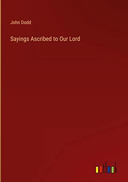 Sayings Ascribed to Our Lord