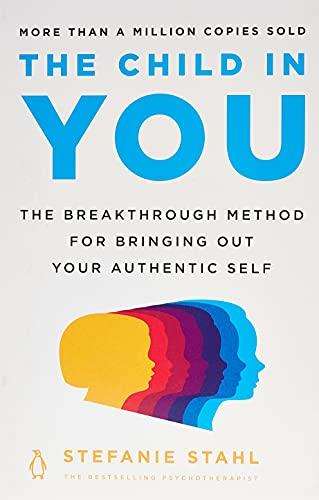 The Child in You: The Breakthrough Method for Bringing Out Your Authentic Self