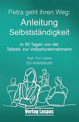 Petra geht ihren Weg. Anleitung Selbstständigkeit: In 90 Tagen von der Teilzeit- zur Vollzeitunternehmerin (Arbeitsbücher Akademie Schreiben lernen, Band 1)