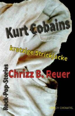 Kurt Cobains kratzige Strickjacke.: Rock-Pop-Storys. Un-Erhört & ohne Weichspüler