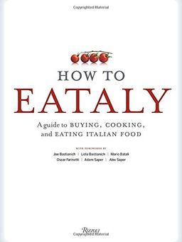 How To Eataly: A Guide to Buying, Cooking, and Eating Italian Food