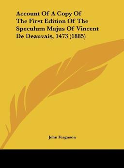 Account Of A Copy Of The First Edition Of The Speculum Majus Of Vincent De Deauvais, 1473 (1885)