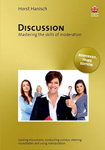 Discussion - Mastering the Skills of Moderation: Leading Discussions, Conducting Surveys, Steering Roundtables and Using Manipulation (Rhetorik, Präsentation, Persönlichkeit /englisch))