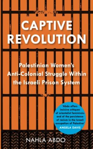 Captive Revolution: Palestinian Women’s Anti-Colonial Struggle within the Israeli Prison System