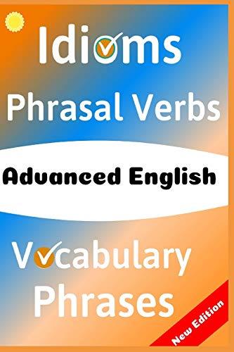 ADVANCED ENGLISH: Idioms, Phrasal Verbs, Vocabulary and Phrases: 700 Expressions of Academic Language (The ultimate Guide Book, Band 4)