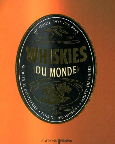 Whiskies du monde : un guide pays par pays : secrets de distilleries, plus de 700 whiskies, route du whisky