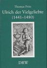 Ulrich der Vielgeliebte (1441-1480). Ein Württemberger im Herbst des Mittelalters. Zur Geschichte der württembergischen Politik im Spannungsfeld zwischen Hausmacht, Region und Reich