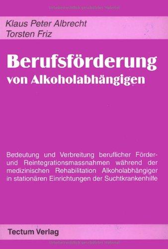 Berufsförderung von Alkoholabhängigen. Bedeutung und Verbreitung beruflicher Förder- und Reintegrationsmassnahmen während der medizinischen ... Einrichtungen der Suchtkrankenhilfe