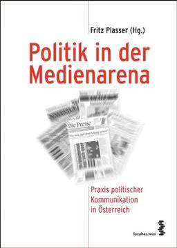 Politik in der Medienarena: Praxis politischer Kommunikation in Österreich