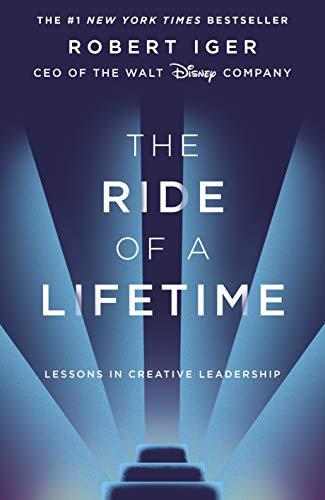 The Ride of a Lifetime: Lessons in Creative Leadership from the CEO of the Walt Disney Company