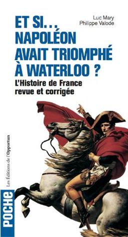 Et si... Napoléon avait triomphé à Waterloo ? : l'histoire de France revue et corrigée en 40 uchronies