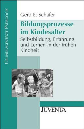 Bildungsprozesse im Kindesalter: Selbstbildung, Erfahrung und Lernen in der frühen Kindheit (Grundlagentexte Pädagogik)