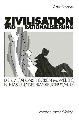 Zivilisation und Rationalisierung: Die Zivilisationstheorien Max Webers, Norbert Elias' und der Frankfurter Schule im Vergleich (German Edition)