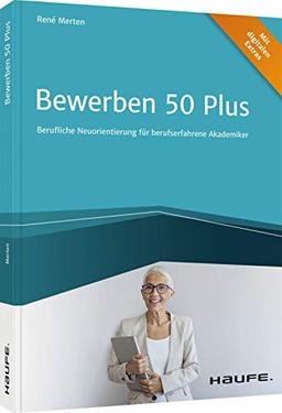 Bewerben 50 plus: Berufliche Neuorientierung für berufserfahrene Akademiker (Haufe Fachbuch)