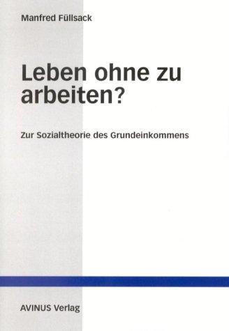 Leben ohne zu arbeiten?: Zur Sozialtheorie des Grundeinkommens