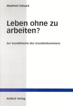 Leben ohne zu arbeiten?: Zur Sozialtheorie des Grundeinkommens