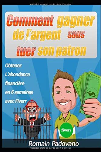 Comment gagner de l’argent sans tuer son patron: Obtenez l’abondance financière en 6 semaines avec Fiverr [Gagnez de l'argent facilement depuis le ... votre domicile] (Vendre sur internet, Band 1)