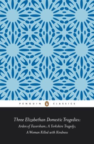 Three Elizabethan Domestic Tragedies: Arden of Faversham; a Yorkshire Tragedy; a Woman Killed with Kindness