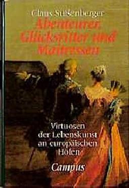 Abenteurer, Glücksritter und Maitressen: Virtuosen der Lebenskunst an europäischen Höfen