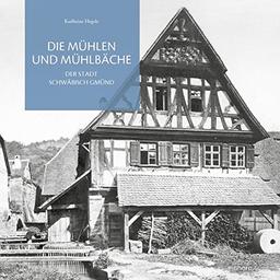 Die Mühlen und Mühlbäche: Der Stadt Schwäbisch Gmünd