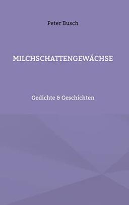 Milchschattengewächse: Gedichte & Geschichten