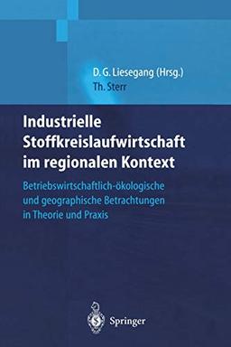 Industrielle Stoffkreislaufwirtschaft im regionalen Kontext: Betriebswirtschaftlich-ökologische und geographische Betrachtungen in Theorie und Praxis