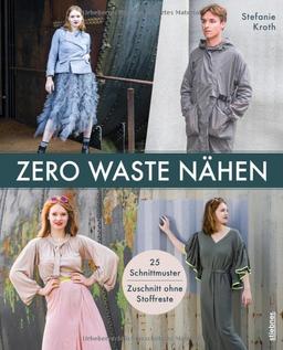 Zero Waste Nähen. 25 Schnittmuster – Zuschnitt ohne Stoffreste. Nachhaltig schneidern für Anfänger:innen und Fortgeschrittene. Kreative Nähprojekte für Damen und Herren – schick und bequem!