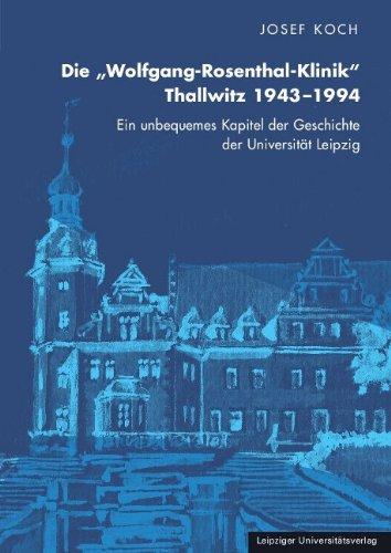 Die "Wolfgang-Rosenthal-Klinik" Thallwitz 1943 - 1994: Ein unbequemes Kapitel der Geschichte der Universität Leipzig