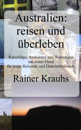 Australien: reisen und überleben! Ein Reise-Ratgeber: mit Erfahrungen und Erlebnisberichten aus erster Hand - für junge Reisende und für Daheimbleibende.