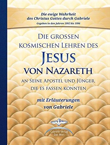 Die großen kosmischen Lehren des Jesus von Nazareth an Seine Apostel und Jünger, die es fassen konnten - mit Erläuterungen von Gabriele