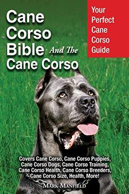 Cane Corso Bible And the Cane Corso: Your Perfect Cane Corso Guide Covers Cane Corso, Cane Corso Puppies, Cane Corso Dogs, Cane Corso Training, Cane ... Breeders, Cane Corso Size, Health, More!