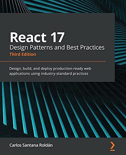 React 17 Design Patterns and Best Practices: Design, build, and deploy production-ready web applications using industry-standard practices, 3rd Edition