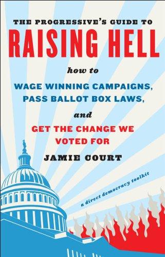 The Progressive's Guide to Raising Hell: How to Win Grassroots Campaigns, Pass Ballot Box Laws, and Get the Change We Voted For