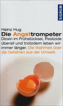 Die Angsttrompeter: Dioxin im Frühstücksei, Pestizide überall und trotzdem leben wir immer länger. Die Wahrheit über die Gefahren der Umwelt