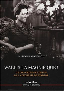 Wallis la magnifique ! : l'extraordinaire destin de la duchesse de Windsor